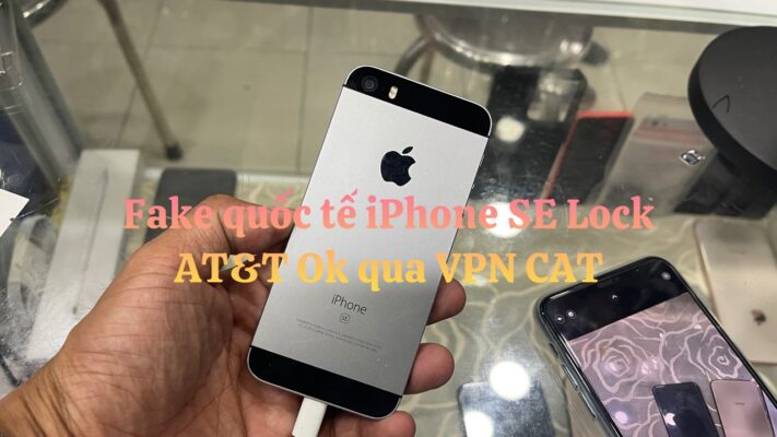 Fake quốc tế cho iPhone SE LOCK AT&T OK qua VPN CAT